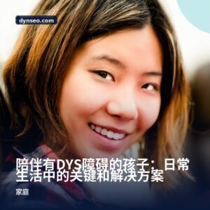 陪伴有DYS障碍的孩子：日常生活中的关键和解决方案