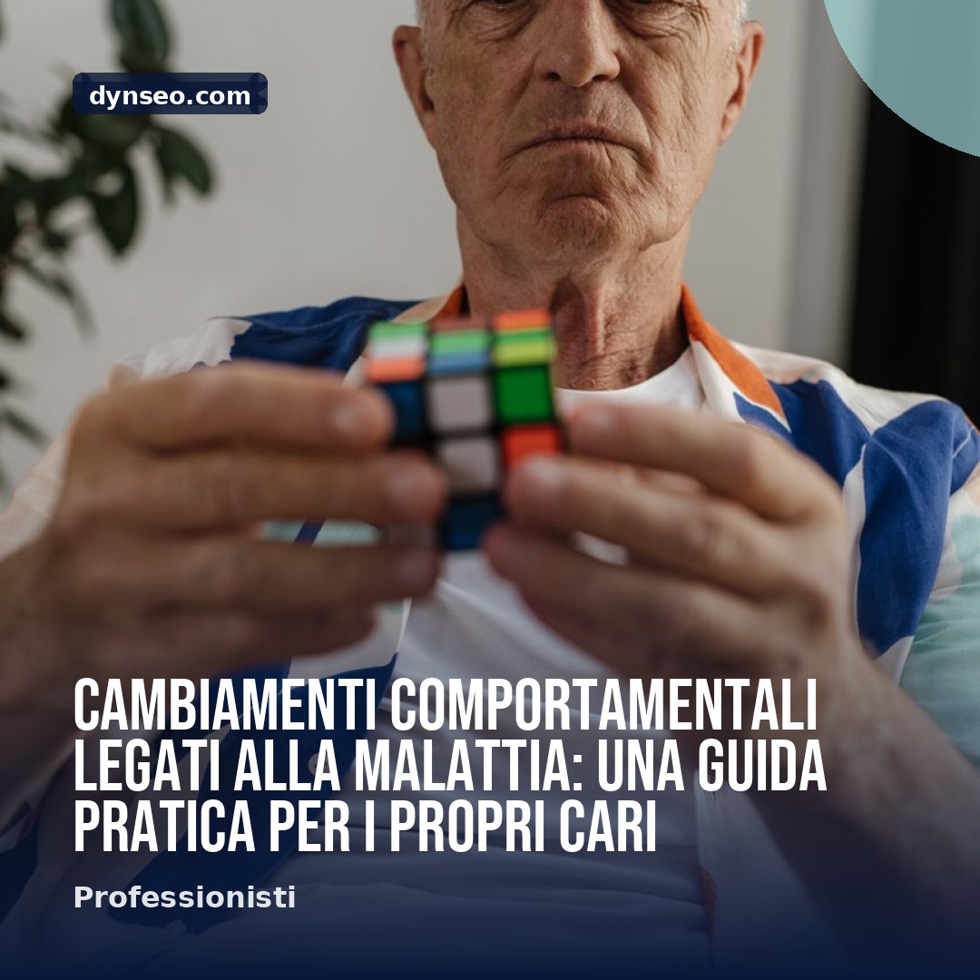 Cambiamenti comportamentali legati alla malattia una guida pratica per i propri cari