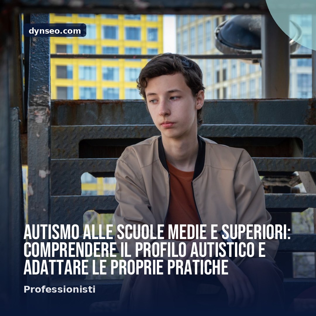 Autismo alle scuole medie e superiori comprendere il profilo autistico e adattare le proprie pratiche