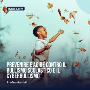 Prevenire e agire contro il bullismo scolastico e il cyberbullismo