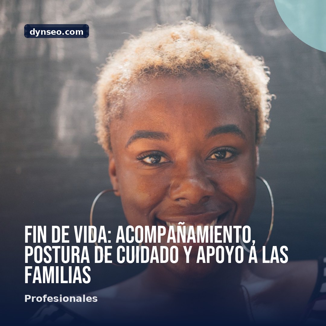 Fin de vida acompanamiento postura de cuidado y apoyo a las familias