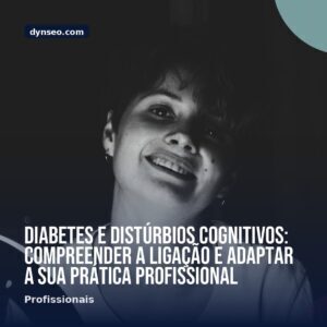 Diabetes e disturbios cognitivos compreender a ligacao e adaptar a sua pratica profissional