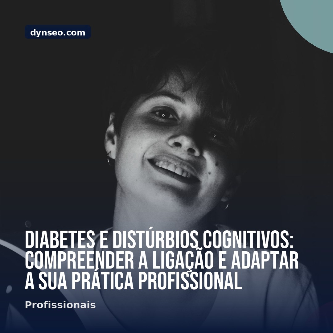 Diabetes e disturbios cognitivos compreender a ligacao e adaptar a sua pratica profissional