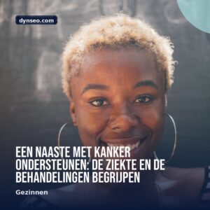 Een naaste met kanker ondersteunen de ziekte en de behandelingen begrijpen