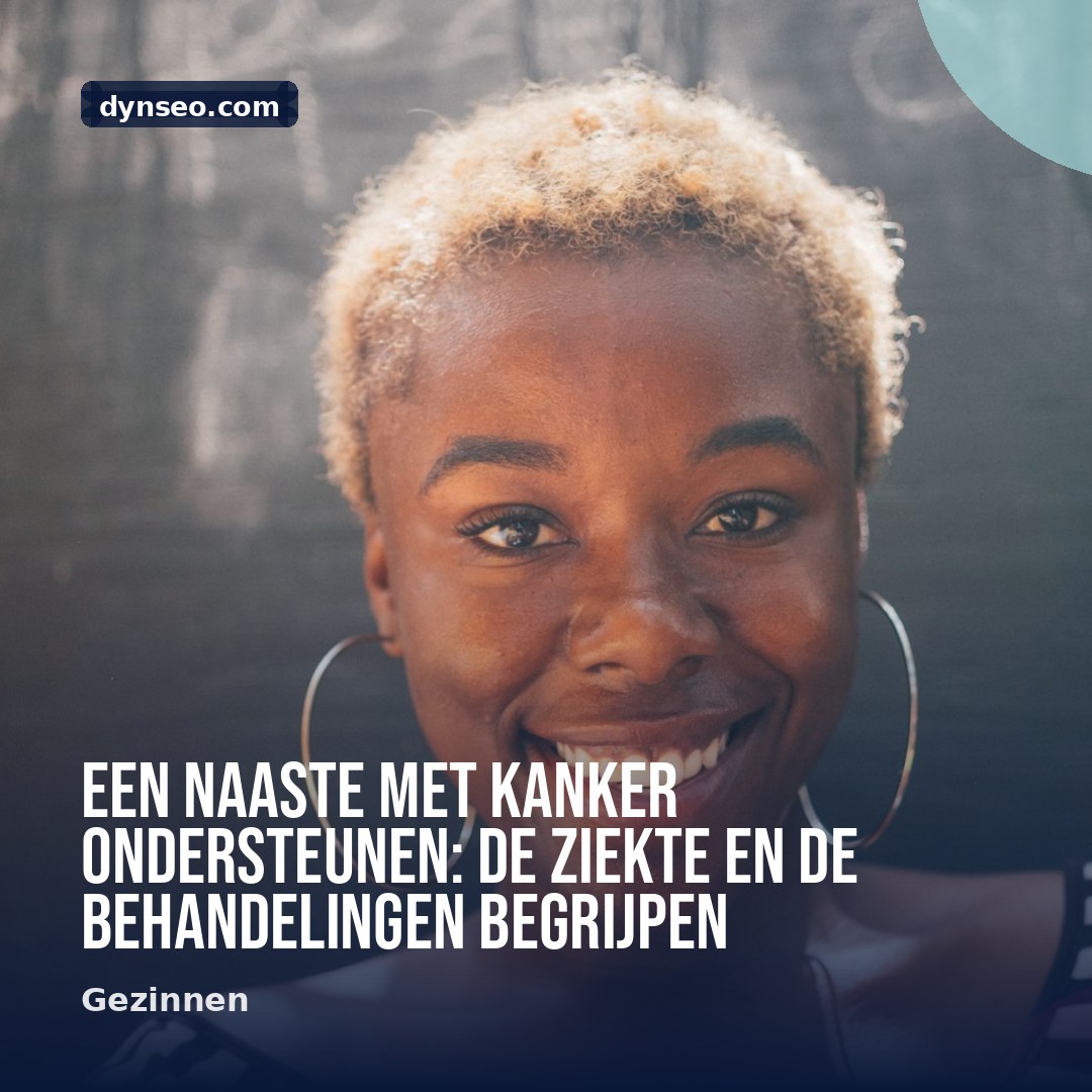 Een naaste met kanker ondersteunen de ziekte en de behandelingen begrijpen