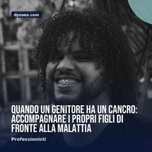 Quando un genitore ha un cancro accompagnare i propri figli di fronte alla malattia
