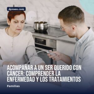 Acompanar a un ser querido con cancer comprender la enfermedad y los tratamientos