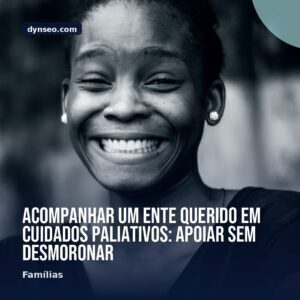 Acompanhar um ente querido em cuidados paliativos apoiar sem desmoronar