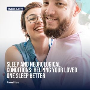 Sleep and Neurological Conditions Helping Your Loved One Sleep Better