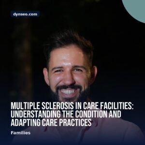 Multiple Sclerosis in Care Facilities Understanding the Condition and Adapting Care Practices