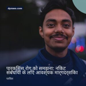 पार्किंसंस रोग को समझना निकट संबंधियों के लिए आवश्यक मार्गदर्शिका