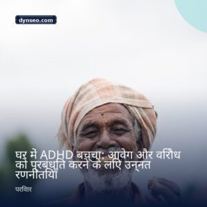 घर में ADHD बच्चा आवेग और विरोध को प्रबंधित करने के लिए उन्नत रणनीतियाँ