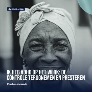 Ik heb ADHD op het werk de controle terugnemen en presteren
