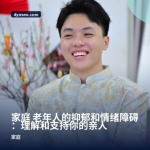家庭 老年人的抑郁和情绪障碍：理解和支持你的亲人