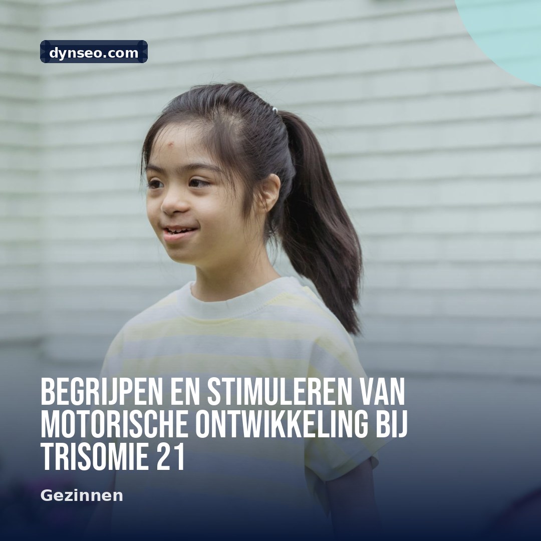 Begrijpen en stimuleren van motorische ontwikkeling bij trisomie 21