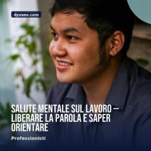 Salute mentale sul lavoro — liberare la parola e saper orientare
