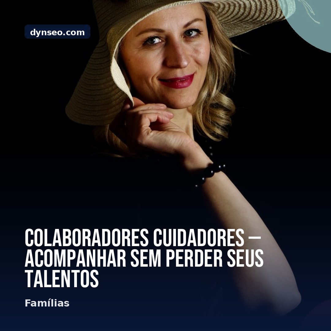 Colaboradores cuidadores — acompanhar sem perder seus talentos